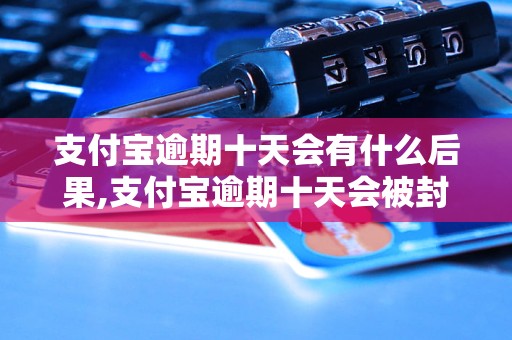 支付宝逾期十天会有什么后果,支付宝逾期十天会被封号吗