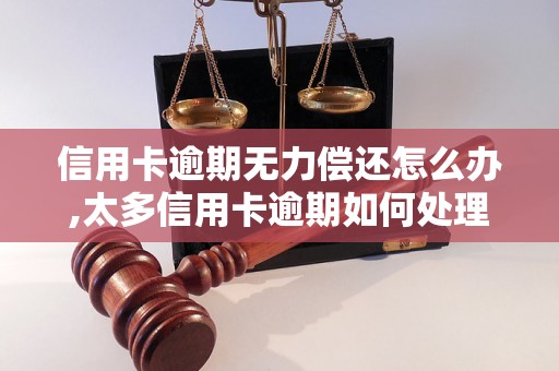 信用卡逾期无力偿还怎么办,太多信用卡逾期如何处理