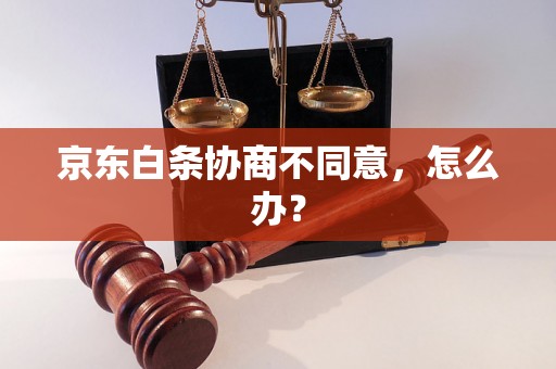 京东白条协商不同意，怎么办？