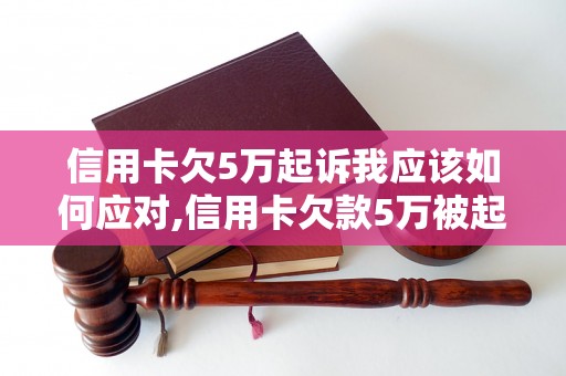 信用卡欠5万起诉我应该如何应对,信用卡欠款5万被起诉怎么办