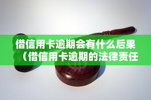 借信用卡逾期会有什么后果（借信用卡逾期的法律责任）