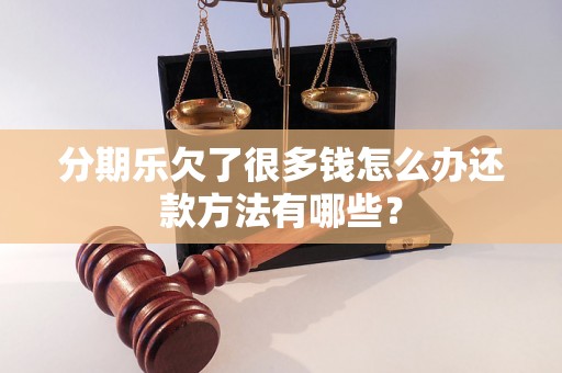 分期乐欠了很多钱怎么办还款方法有哪些？