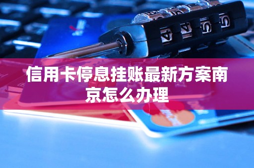 信用卡停息挂账最新方案南京怎么办理