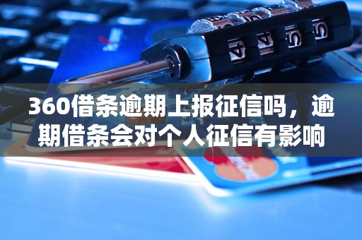 360借条逾期上报征信吗，逾期借条会对个人征信有影响吗