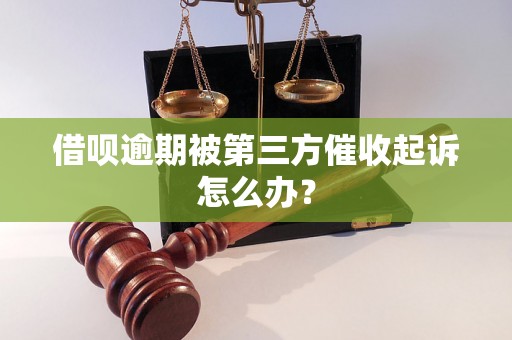 借呗逾期被第三方催收起诉怎么办？