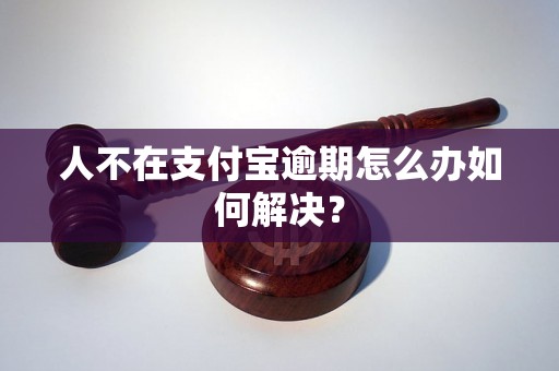 人不在支付宝逾期怎么办如何解决？