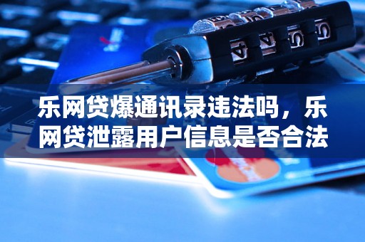 乐网贷爆通讯录违法吗，乐网贷泄露用户信息是否合法