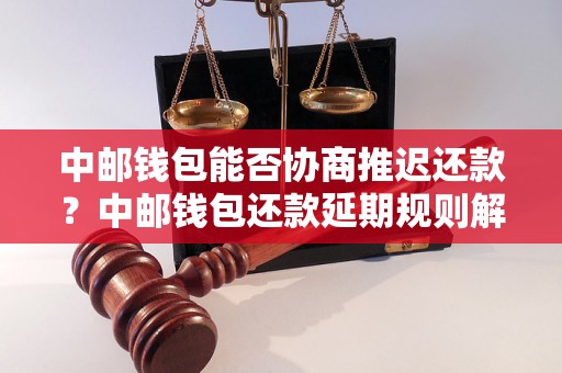 中邮钱包能否协商推迟还款？中邮钱包还款延期规则解析