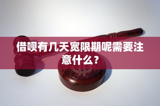 借呗有几天宽限期呢需要注意什么？