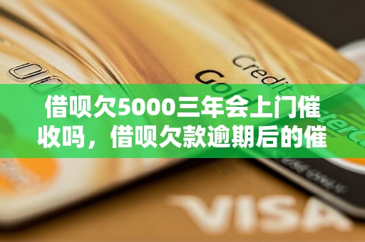 借呗欠5000三年会上门催收吗，借呗欠款逾期后的催收方式