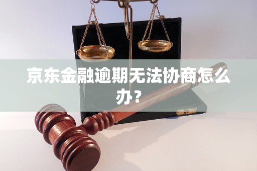 京东金融逾期无法协商怎么办？