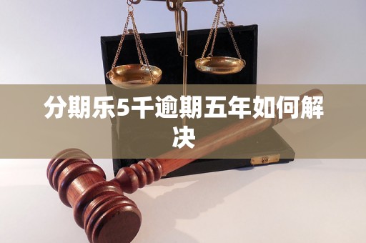 分期乐5千逾期五年如何解决