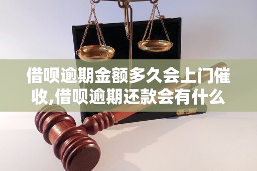 借呗逾期金额多久会上门催收,借呗逾期还款会有什么后果