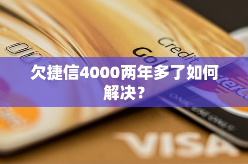 欠捷信4000两年多了如何解决？