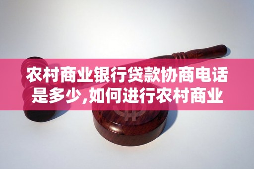 农村商业银行贷款协商电话是多少,如何进行农村商业银行贷款协商