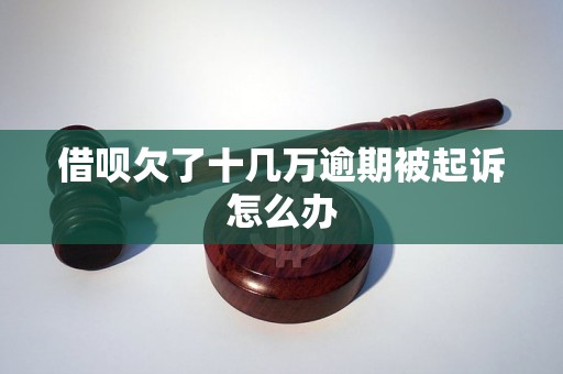 借呗欠了十几万逾期被起诉怎么办