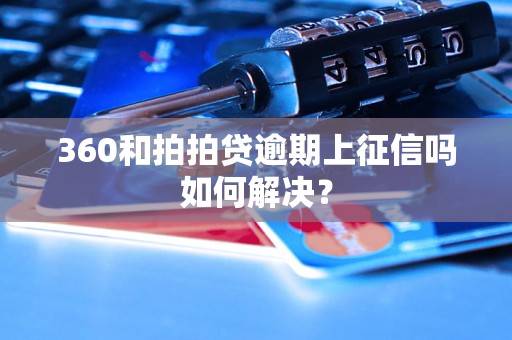 360和拍拍贷逾期上征信吗如何解决？