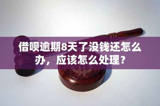 借呗逾期8天了没钱还怎么办，应该怎么处理？