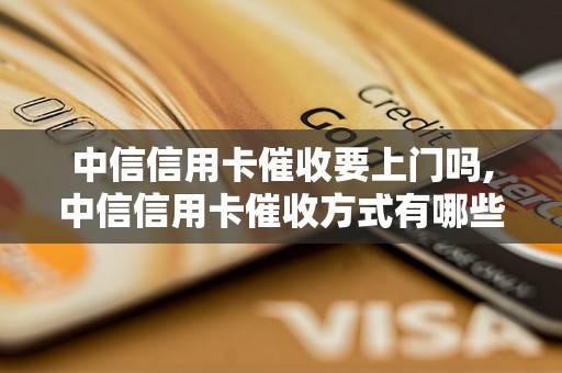 中信信用卡催收要上门吗,中信信用卡催收方式有哪些