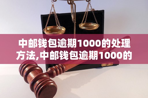 中邮钱包逾期1000的处理方法,中邮钱包逾期1000的后果及解决办法