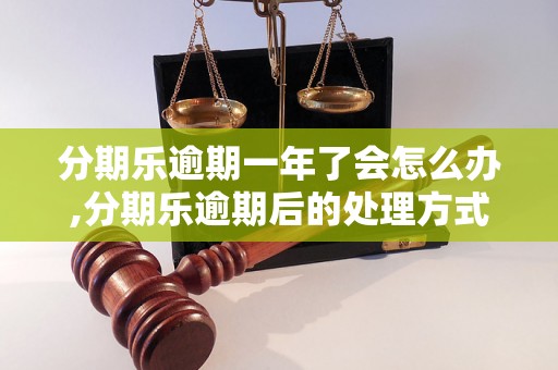 分期乐逾期一年了会怎么办,分期乐逾期后的处理方式