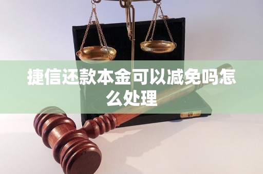 捷信还款本金可以减免吗怎么处理