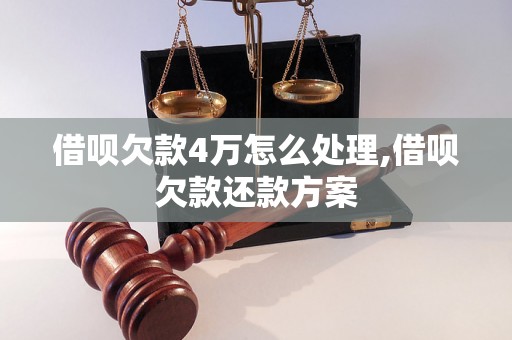 借呗欠款4万怎么处理,借呗欠款还款方案