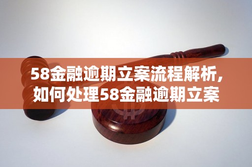 58金融逾期立案流程解析,如何处理58金融逾期立案