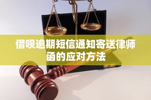 借呗逾期短信通知寄送律师函的应对方法