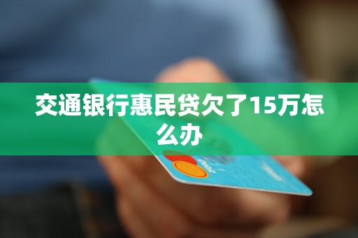 交通银行惠民贷欠了15万怎么办