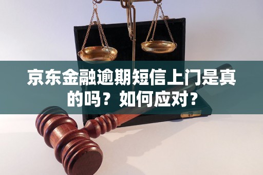 京东金融逾期短信上门是真的吗？如何应对？