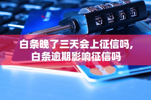 白条晚了三天会上征信吗,白条逾期影响征信吗