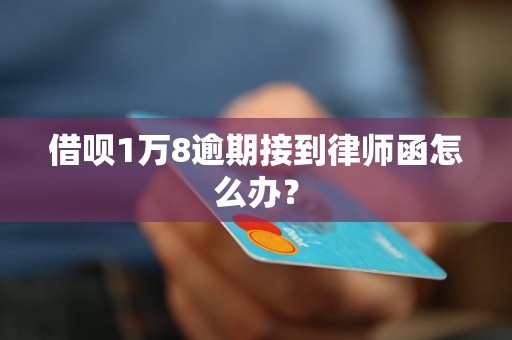 借呗1万8逾期接到律师函怎么办？