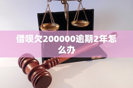 借呗欠200000逾期2年怎么办