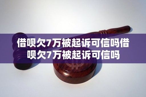 借呗欠7万被起诉可信吗借呗欠7万被起诉可信吗