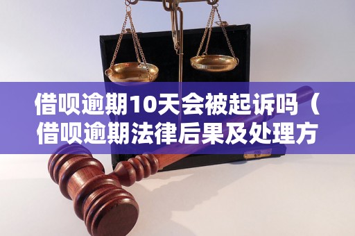 借呗逾期10天会被起诉吗（借呗逾期法律后果及处理方法）