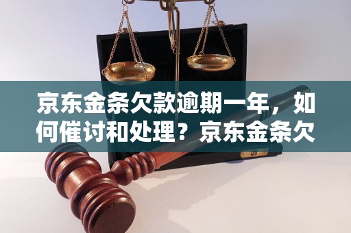 京东金条欠款逾期一年，如何催讨和处理？京东金条欠款超过2万，逾期一年如何解决？