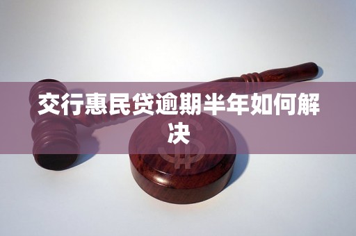 交行惠民贷逾期半年如何解决