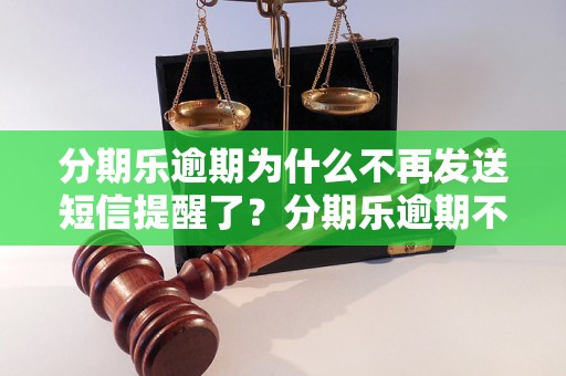 分期乐逾期为什么不再发送短信提醒了？分期乐逾期不发短信的原因分析