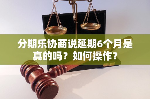 分期乐协商说延期6个月是真的吗？如何操作？