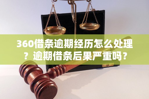 360借条逾期经历怎么处理？逾期借条后果严重吗？