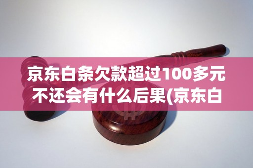 京东白条欠款超过100多元不还会有什么后果(京东白条欠款未还处理方法)