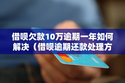 借呗欠款10万逾期一年如何解决（借呗逾期还款处理方法）