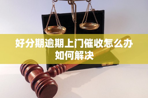 好分期逾期上门催收怎么办如何解决