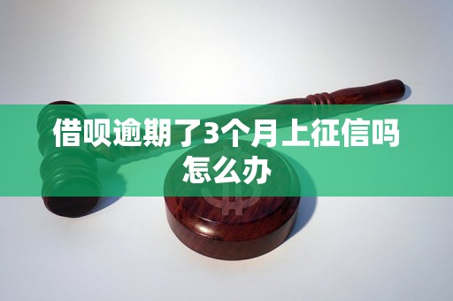 借呗逾期了3个月上征信吗怎么办