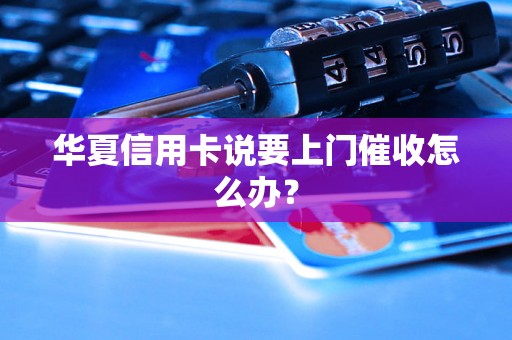 华夏信用卡说要上门催收怎么办？