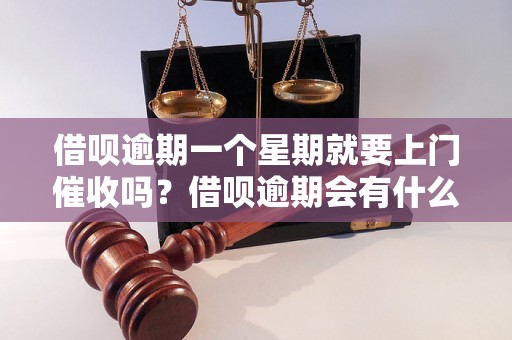 借呗逾期一个星期就要上门催收吗？借呗逾期会有什么后果？