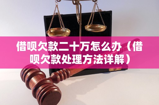 借呗欠款二十万怎么办（借呗欠款处理方法详解）