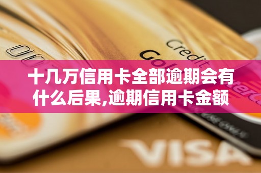 十几万信用卡全部逾期会有什么后果,逾期信用卡金额多少会坐牢