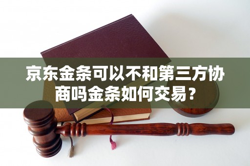 京东金条可以不和第三方协商吗金条如何交易？